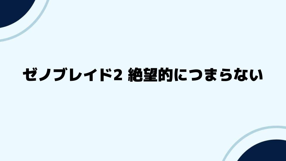 ゼノブレイド2 絶望的につまらないと感じる瞬間